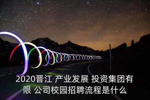 2020晉江 產(chǎn)業(yè)發(fā)展 投資集團有限 公司校園招聘流程是什么