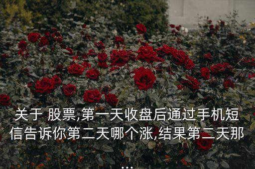 關(guān)于 股票,第一天收盤后通過手機短信告訴你第二天哪個漲,結(jié)果第二天那...