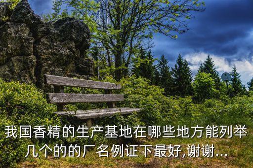 我國香精的生產(chǎn)基地在哪些地方能列舉幾個的的廠名例證下最好,謝謝...
