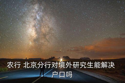 農(nóng)行 北京分行對(duì)境外研究生能解決 戶(hù)口嗎