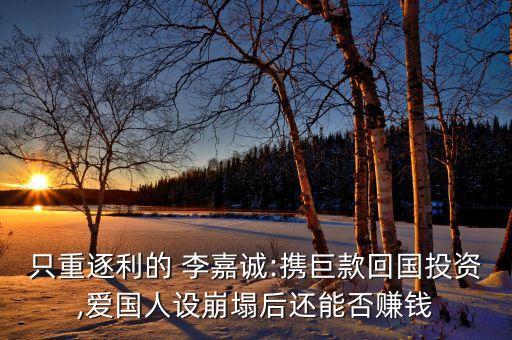 只重逐利的 李嘉誠:攜巨款回國投資,愛國人設崩塌后還能否賺錢
