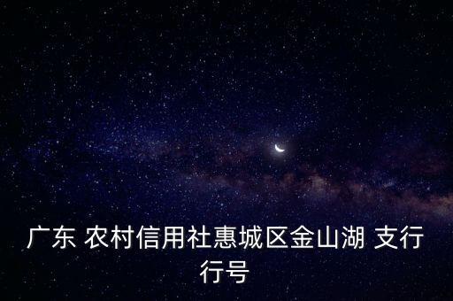 廣東 農村信用社惠城區(qū)金山湖 支行行號