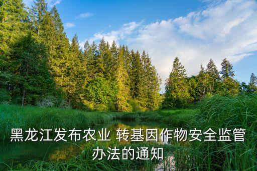 黑龍江發(fā)布農(nóng)業(yè) 轉基因作物安全監(jiān)管辦法的通知