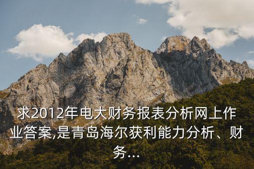 求2012年電大財(cái)務(wù)報(bào)表分析網(wǎng)上作業(yè)答案,是青島海爾獲利能力分析、財(cái)務(wù)...