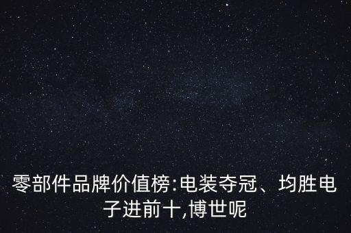 零部件品牌價值榜:電裝奪冠、均勝電子進(jìn)前十,博世呢