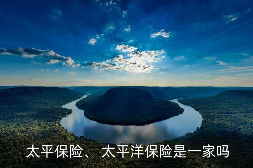  太平保險、 太平洋保險是一家嗎