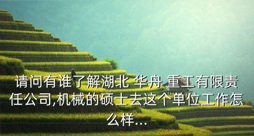 請(qǐng)問有誰了解湖北 華舟 重工有限責(zé)任公司,機(jī)械的碩士去這個(gè)單位工作怎么樣...